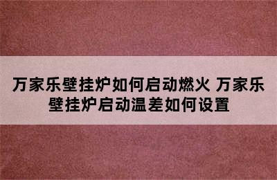 万家乐壁挂炉如何启动燃火 万家乐壁挂炉启动温差如何设置